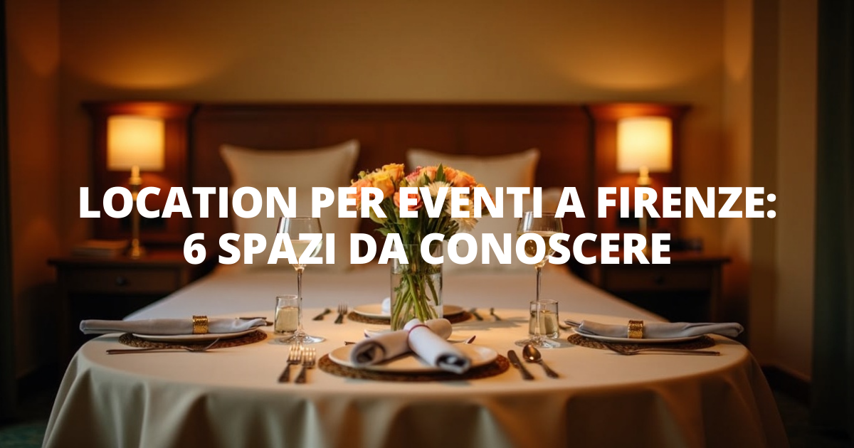 Location per eventi a Firenze: 6 spazi da conoscere