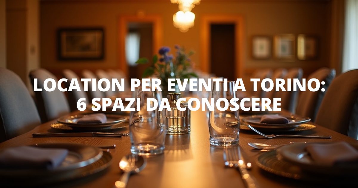 Location per eventi a Torino: 6 spazi da conoscere