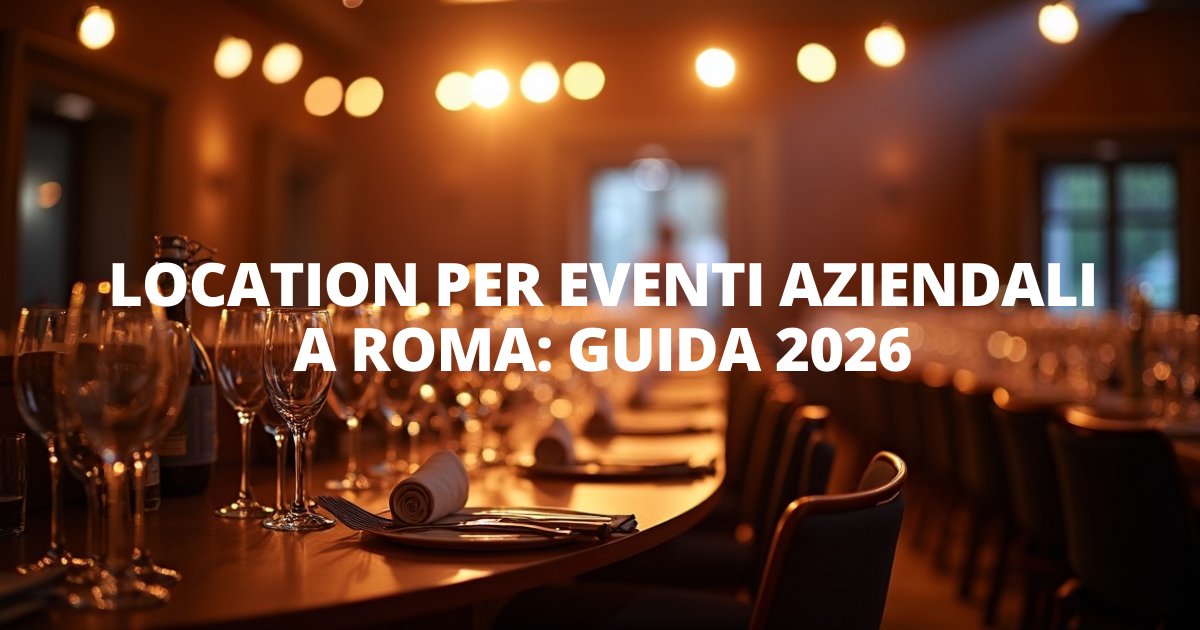 Location per eventi aziendali a Roma: guida 2026