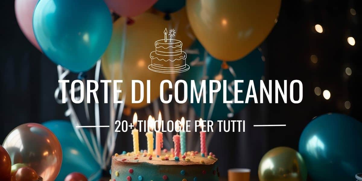 Torte di compleanno: 20+ tipi per festeggiare con gusto e creatività