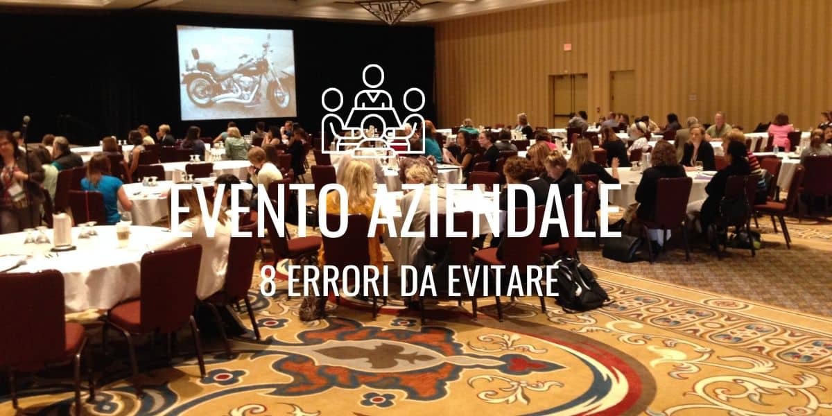 Gli 8 errori fondamentali da evitare nell'organizzazione di un evento aziendale di successo