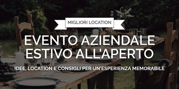 Evento aziendale estivo all'aperto: idee, location e consigli per un'esperienza memorabile