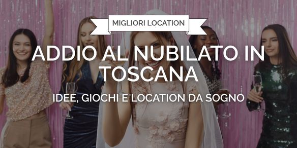 Addio al nubilato in Toscana: idee, giochi e location da sogno