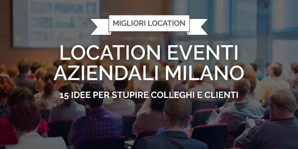 Location per eventi aziendali a Milano: 15 idee per stupire colleghi e clienti