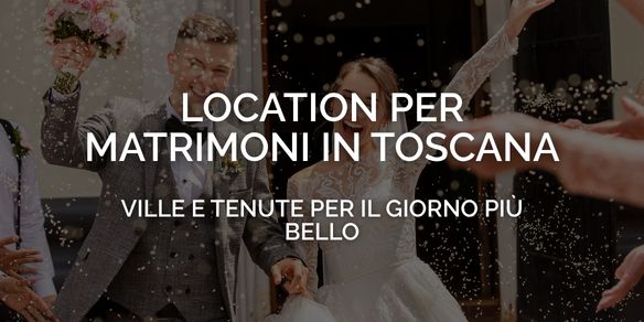 Location per matrimoni in Toscana: ville e tenute per il giorno più bello