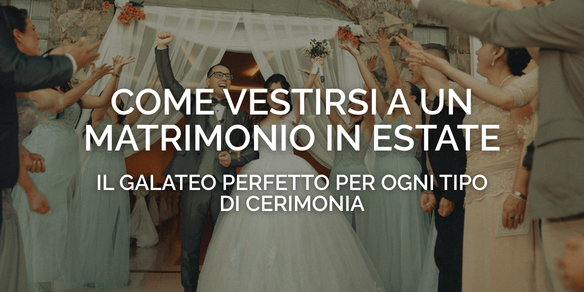 Come vestirsi a un matrimonio in estate: il galateo perfetto per ogni tipo di cerimonia
