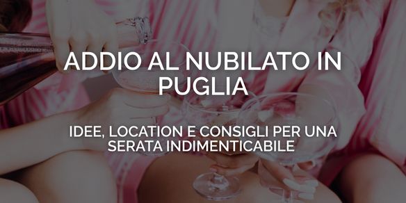 Addio al nubilato in Puglia: idee, location e consigli per una serata indimenticabile