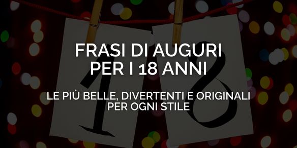 Frasi di auguri per i 18 anni: le più belle, divertenti e originali per ogni stile