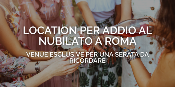 Location per addio al nubilato a Roma: venue esclusive per una serata da ricordare
