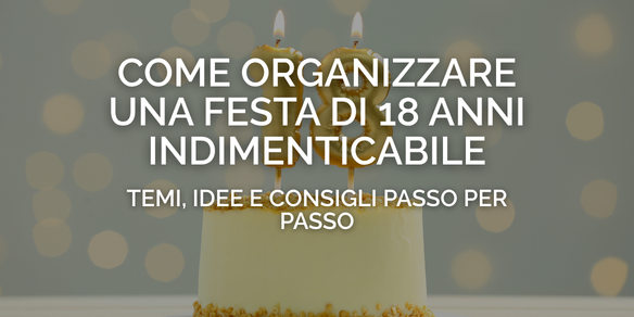 Come organizzare una festa di 18 anni indimenticabile: temi, idee e consigli passo per passo