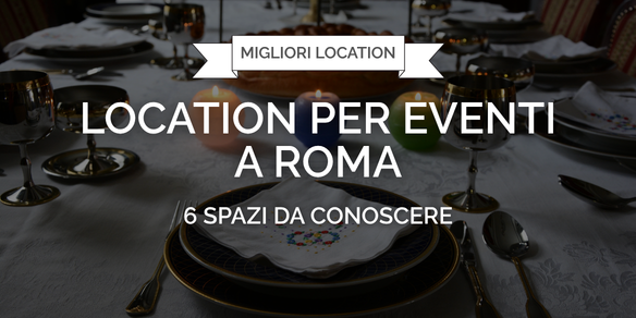 Location per eventi a Roma: 6 spazi da conoscere